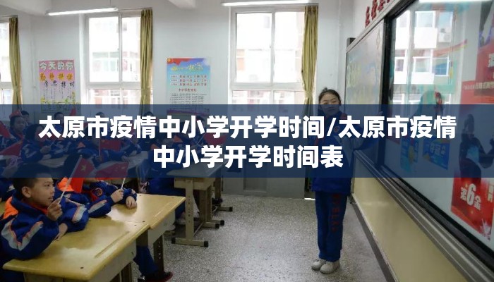 太原市疫情中小学开学时间/太原市疫情中小学开学时间表 太原市疫情中小学开学时间/太原市疫情中小学开学时间表
