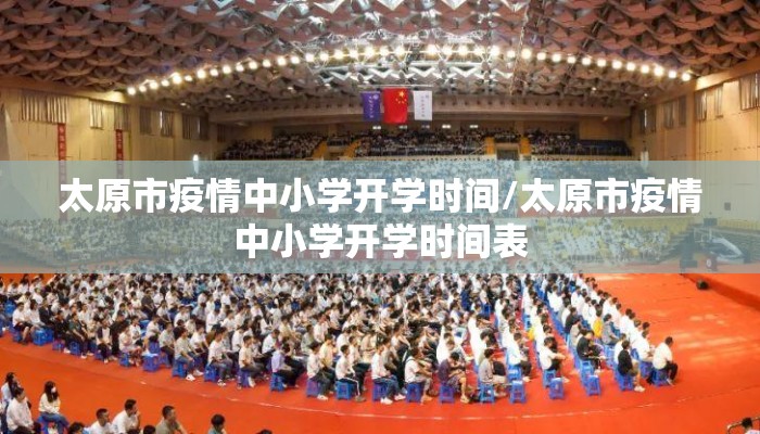太原市疫情中小学开学时间/太原市疫情中小学开学时间表 太原市疫情中小学开学时间/太原市疫情中小学开学时间表