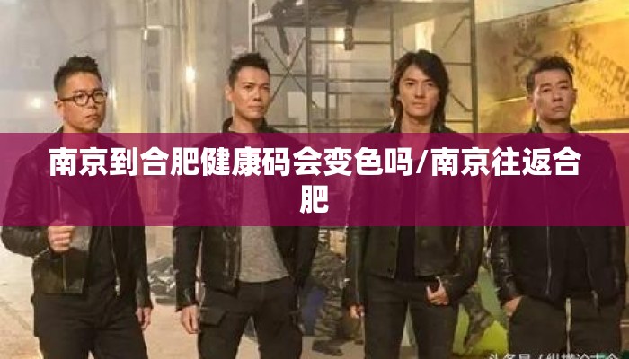 南京到合肥健康码会变色吗/南京往返合肥