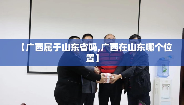 【广西属于山东省吗,广西在山东哪个位置】