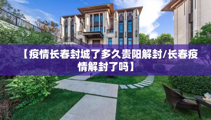 【疫情长春封城了多久贵阳解封/长春疫情解封了吗】