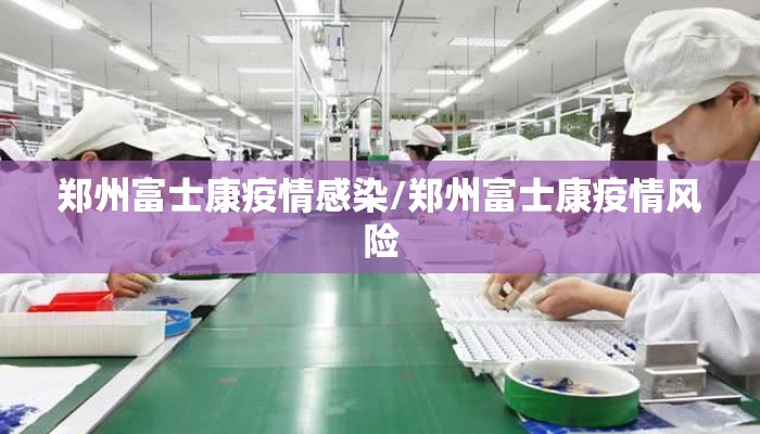 郑州富士康疫情感染/郑州富士康疫情风险
