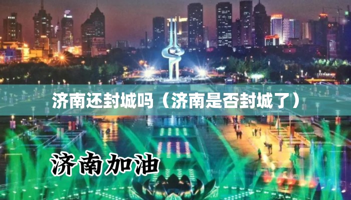 济南还封城吗（济南是否封城了）