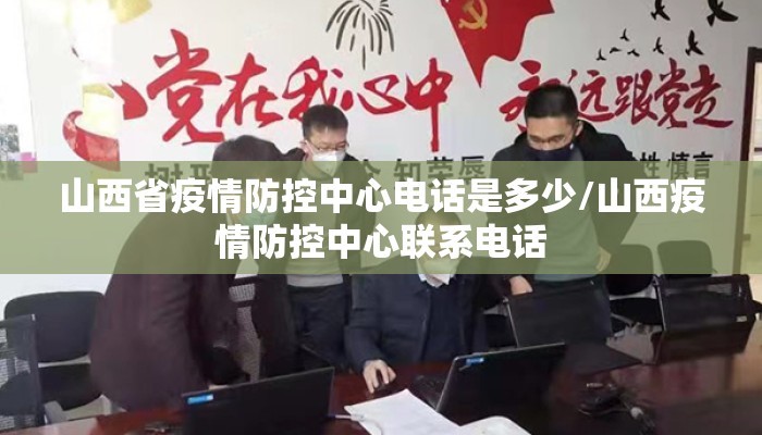 山西省疫情防控中心电话是多少/山西疫情防控中心联系电话 山西省疫情防控中心电话是多少/山西疫情防控中心联系电话