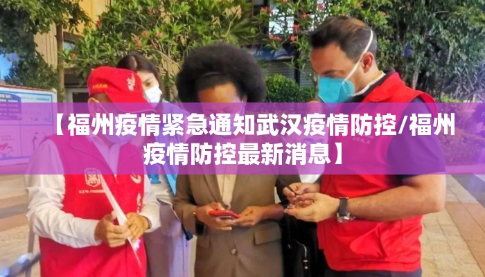 【福州疫情紧急通知武汉疫情防控/福州疫情防控最新消息】