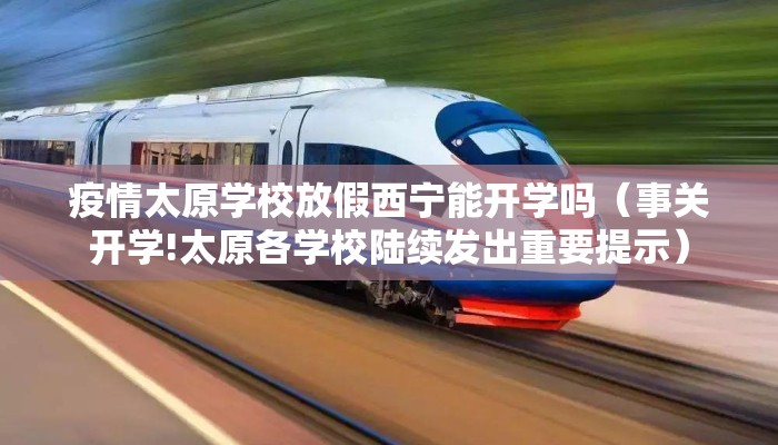 疫情太原学校放假西宁能开学吗(事关开学!太原各学校陆续发出重要提示) 疫情太原学校放假西宁能开学吗(事关开学!太原各学校陆续发出重要提示)
