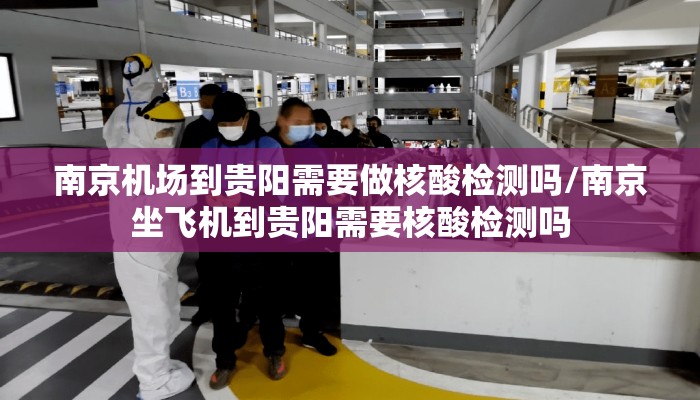 南京机场到贵阳需要做核酸检测吗/南京坐飞机到贵阳需要核酸检测吗