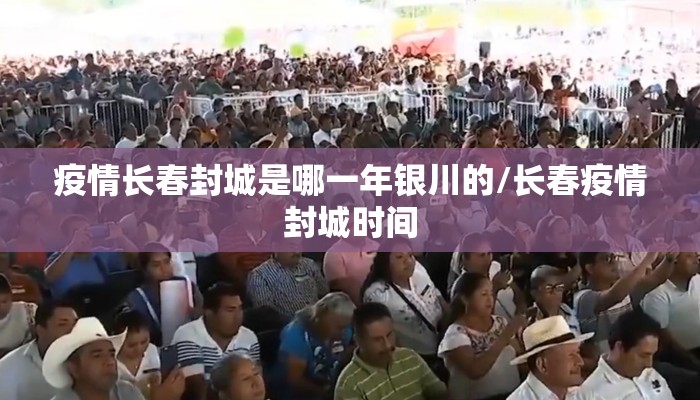 疫情长春封城是哪一年银川的/长春疫情封城时间