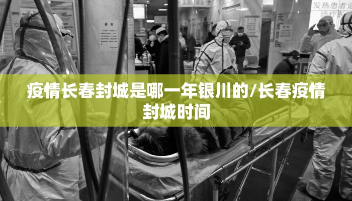疫情长春封城是哪一年银川的/长春疫情封城时间