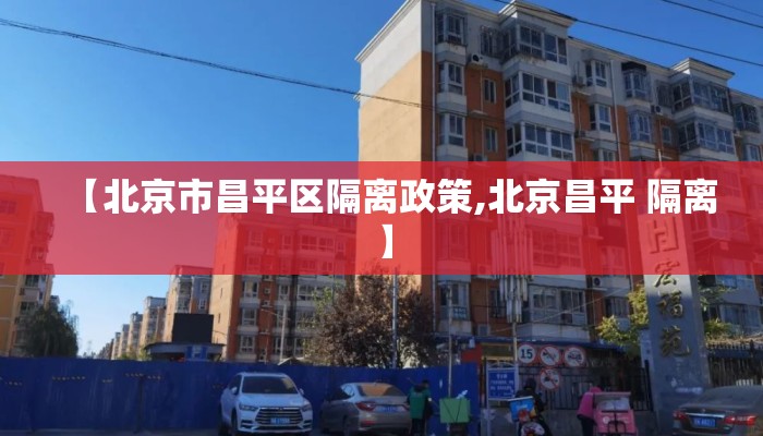【北京市昌平区隔离政策,北京昌平 隔离】