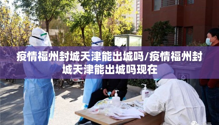 疫情福州封城天津能出城吗/疫情福州封城天津能出城吗现在