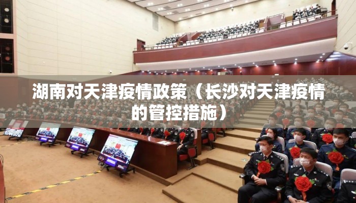 湖南对天津疫情政策（长沙对天津疫情的管控措施）