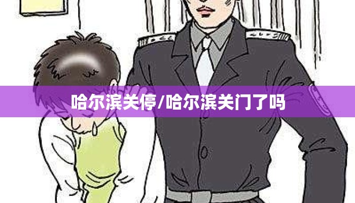哈尔滨关停/哈尔滨关门了吗