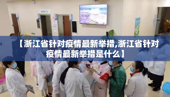 【浙江省针对疫情最新举措,浙江省针对疫情最新举措是什么】