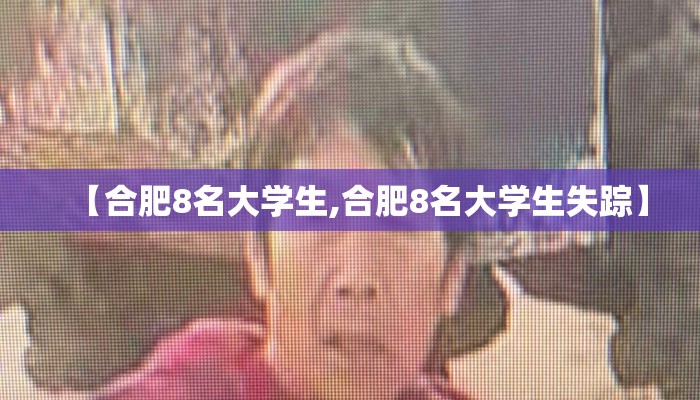 【合肥8名大学生,合肥8名大学生失踪】