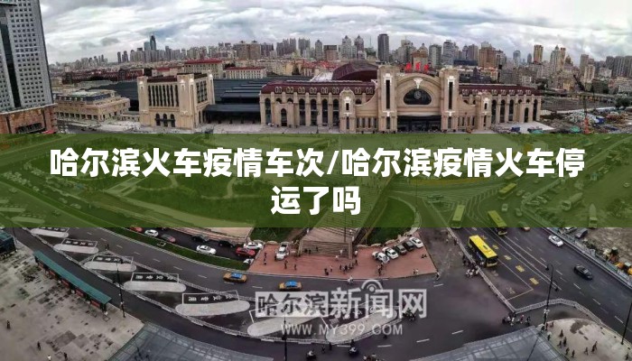 哈尔滨火车疫情车次/哈尔滨疫情火车停运了吗