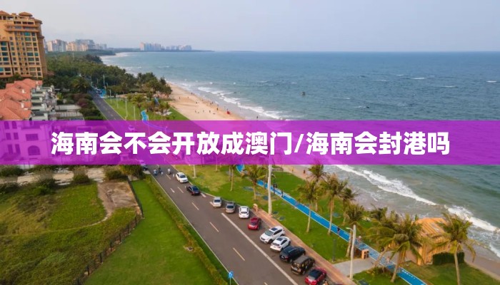 海南会不会开放成澳门/海南会封港吗