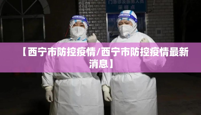 【西宁市防控疫情/西宁市防控疫情最新消息】