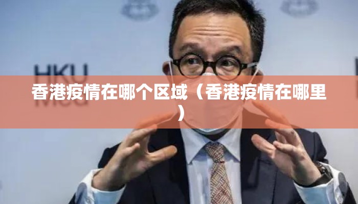 香港疫情在哪个区域（香港疫情在哪里）