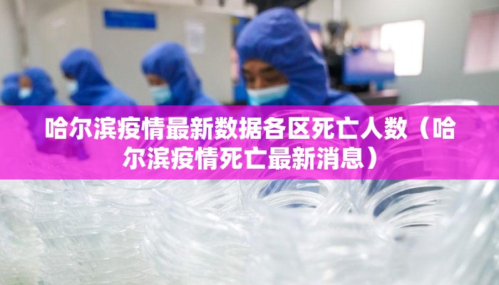 哈尔滨疫情最新数据各区死亡人数（哈尔滨疫情死亡最新消息）
