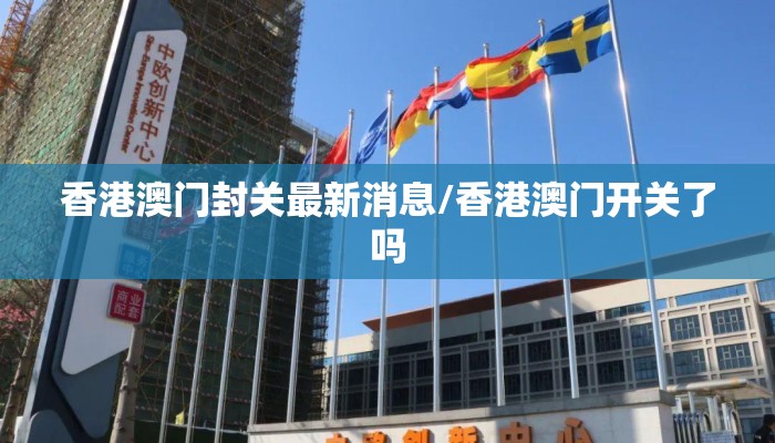 香港澳门封关最新消息/香港澳门开关了吗