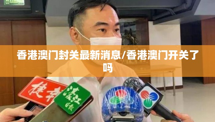 香港澳门封关最新消息/香港澳门开关了吗