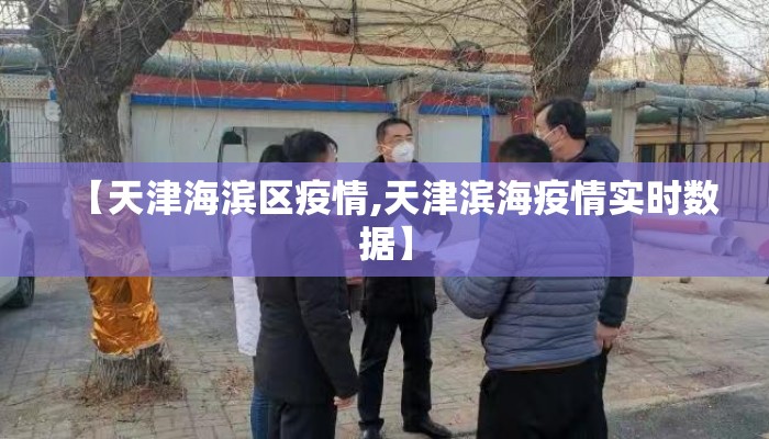 【天津海滨区疫情,天津滨海疫情实时数据】