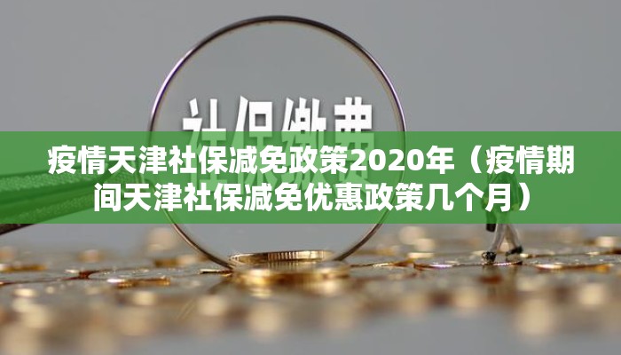 疫情天津社保减免政策2020年（疫情期间天津社保减免优惠政策几个月）