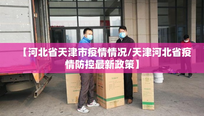 【河北省天津市疫情情况/天津河北省疫情防控最新政策】