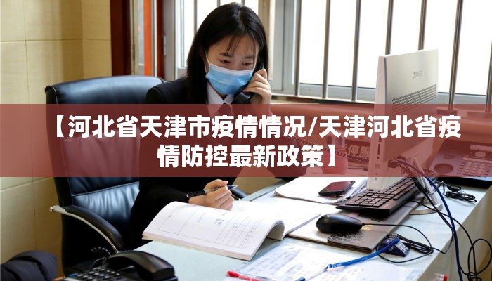 【河北省天津市疫情情况/天津河北省疫情防控最新政策】