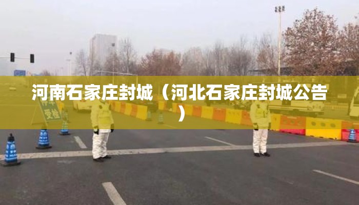 河南石家庄封城（河北石家庄封城公告）