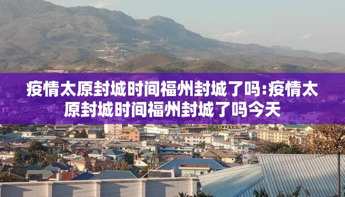 疫情太原封城时间福州封城了吗:疫情太原封城时间福州封城了吗今天