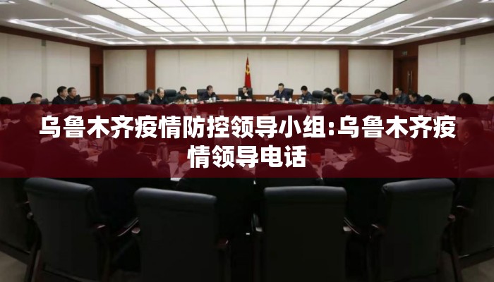 乌鲁木齐疫情防控领导小组:乌鲁木齐疫情领导电话