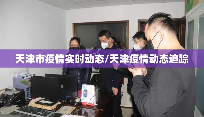 天津市疫情实时动态/天津疫情动态追踪