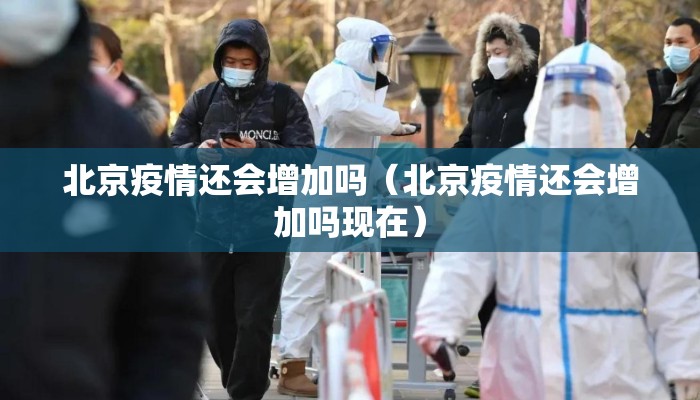 北京疫情还会增加吗（北京疫情还会增加吗现在）