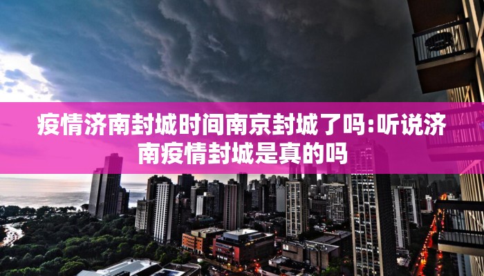 疫情济南封城时间南京封城了吗:听说济南疫情封城是真的吗