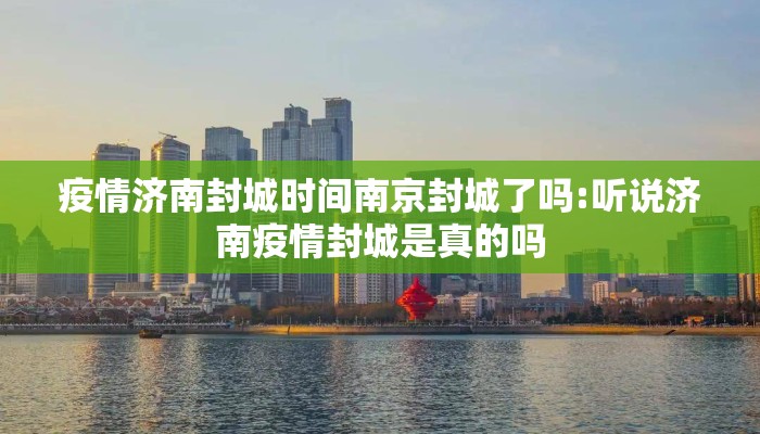 疫情济南封城时间南京封城了吗:听说济南疫情封城是真的吗