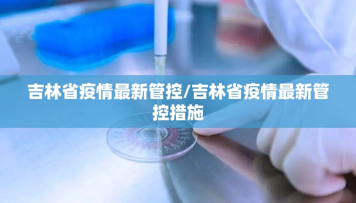 吉林省疫情最新管控/吉林省疫情最新管控措施