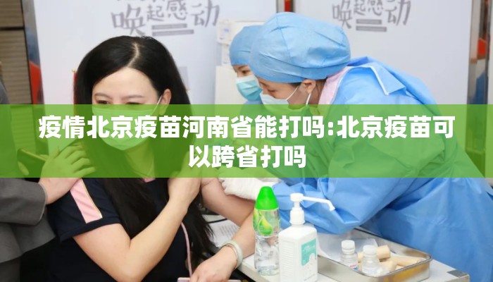 疫情北京疫苗河南省能打吗:北京疫苗可以跨省打吗