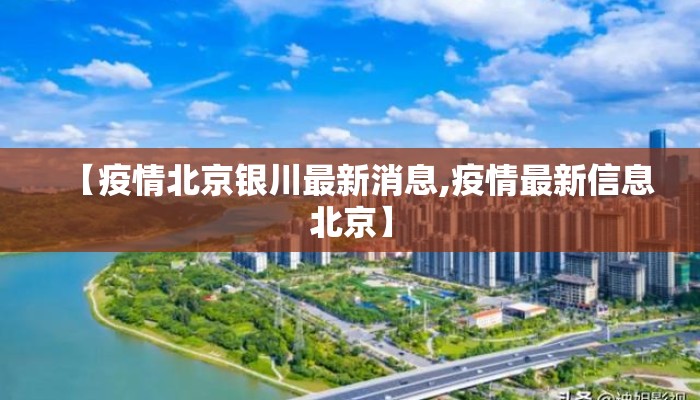 【疫情北京银川最新消息,疫情最新信息北京】