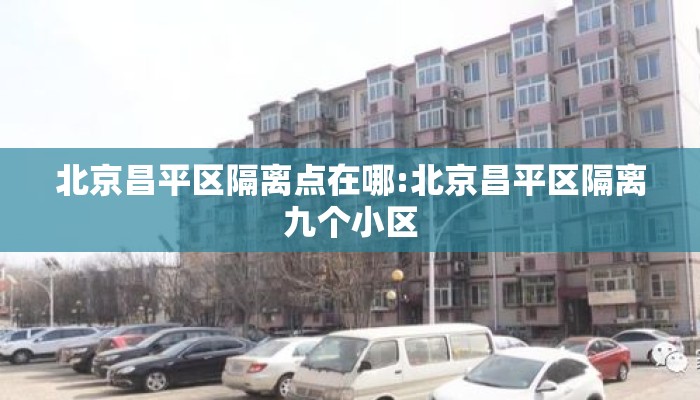 北京昌平区隔离点在哪:北京昌平区隔离九个小区