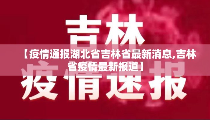 【疫情通报湖北省吉林省最新消息,吉林省疫情最新报道】