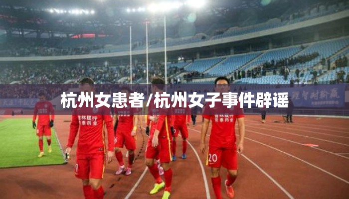杭州女患者/杭州女子事件辟谣