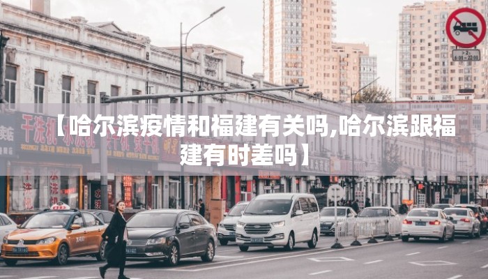 【哈尔滨疫情和福建有关吗,哈尔滨跟福建有时差吗】