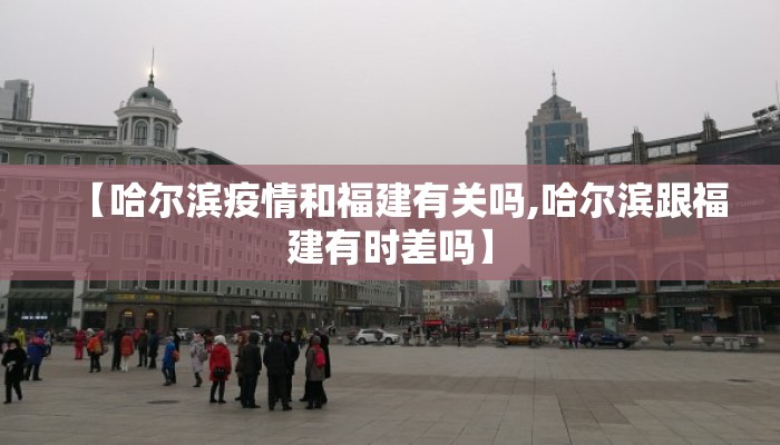 【哈尔滨疫情和福建有关吗,哈尔滨跟福建有时差吗】
