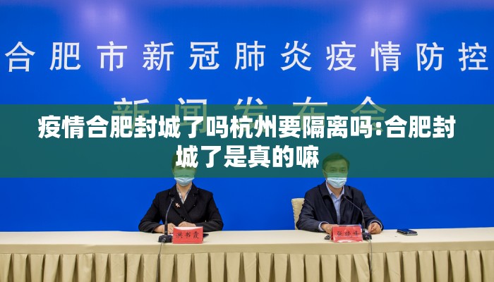 疫情合肥封城了吗杭州要隔离吗:合肥封城了是真的嘛