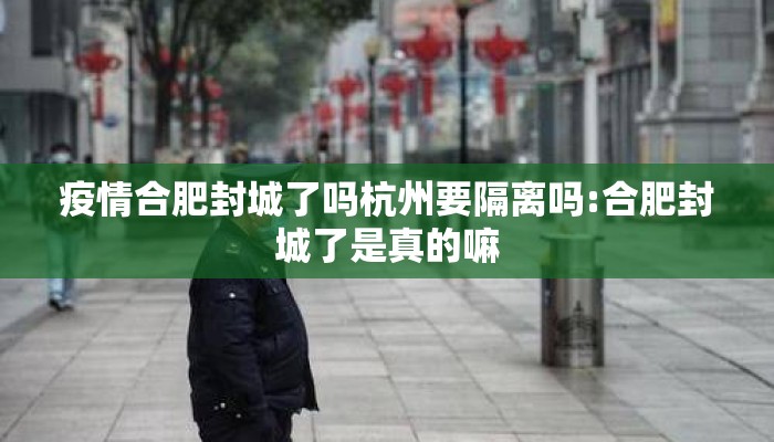 疫情合肥封城了吗杭州要隔离吗:合肥封城了是真的嘛