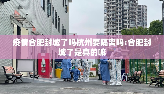 疫情合肥封城了吗杭州要隔离吗:合肥封城了是真的嘛