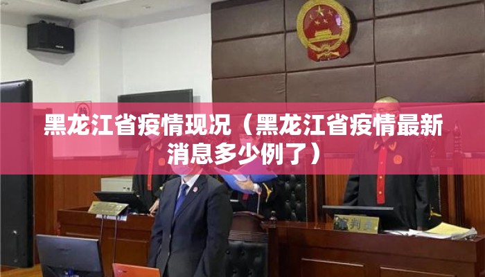 黑龙江省疫情现况（黑龙江省疫情最新消息多少例了）