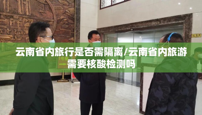 云南省内旅行是否需隔离/云南省内旅游需要核酸检测吗
